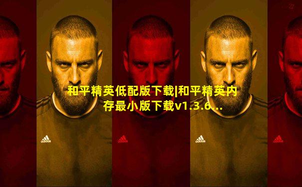 和平精英低配版下载|和平精英内存最小版下载v1.3.6...